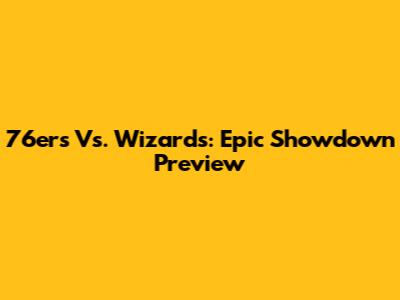 76ers Vs. Wizards: Epic Showdown Preview