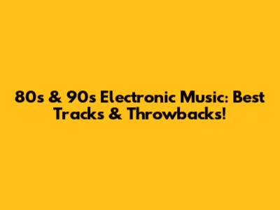 80s & 90s Electronic Music: Best Tracks & Throwbacks!