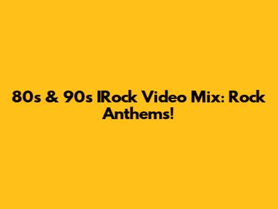 80s & 90s IRock Video Mix: Rock Anthems!