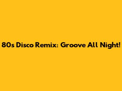 80s Disco Remix: Groove All Night!