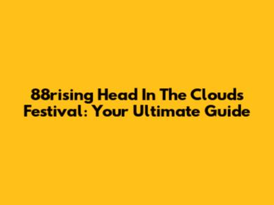 88rising Head In The Clouds Festival: Your Ultimate Guide
