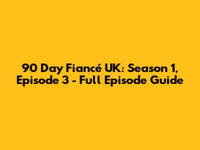 90 Day Fiancé UK: Season 1, Episode 3 - Full Episode Guide