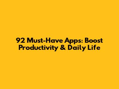 92 Must-Have Apps: Boost Productivity & Daily Life