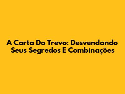 A Carta Do Trevo: Desvendando Seus Segredos E Combinações