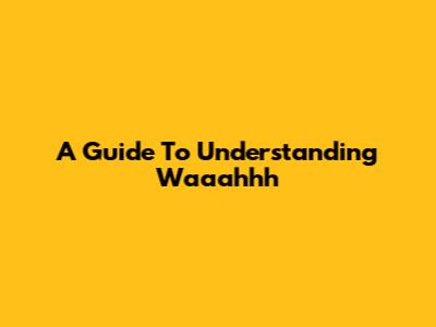 A Guide To Understanding 'Waaahhh'