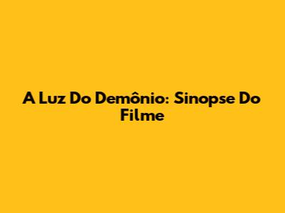 A Luz Do Demônio: Sinopse Do Filme