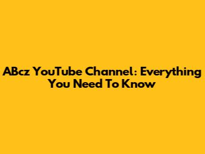 ABcz YouTube Channel: Everything You Need To Know