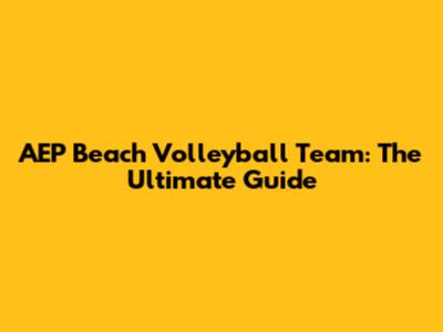 AEP Beach Volleyball Team: The Ultimate Guide