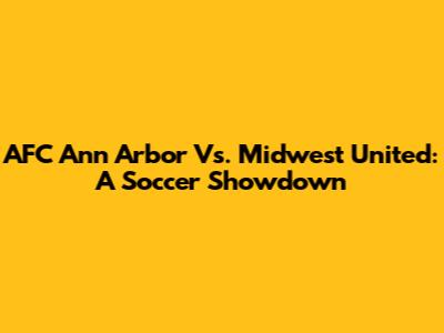 AFC Ann Arbor Vs. Midwest United: A Soccer Showdown