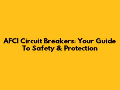 AFCI Circuit Breakers: Your Guide To Safety & Protection