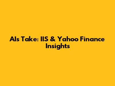 AI's Take: IIS & Yahoo Finance Insights