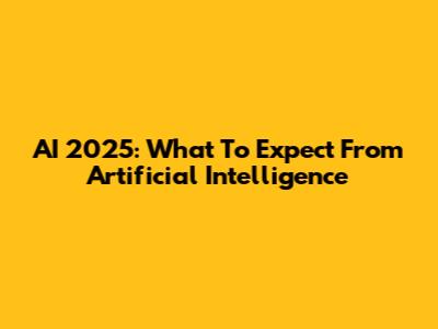 AI 2025: What To Expect From Artificial Intelligence