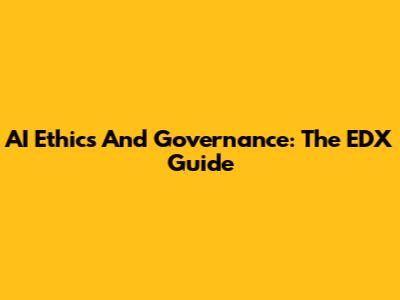 AI Ethics And Governance: The EDX Guide