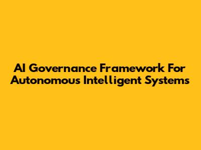 AI Governance Framework For Autonomous Intelligent Systems