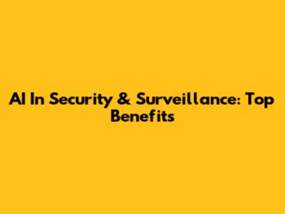 AI In Security & Surveillance: Top Benefits