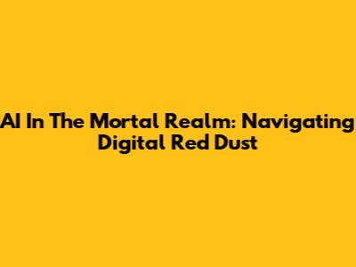 AI In The Mortal Realm: Navigating Digital Red Dust