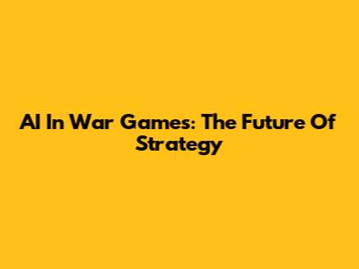 AI In War Games: The Future Of Strategy