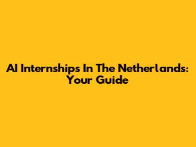 AI Internships In The Netherlands: Your Guide