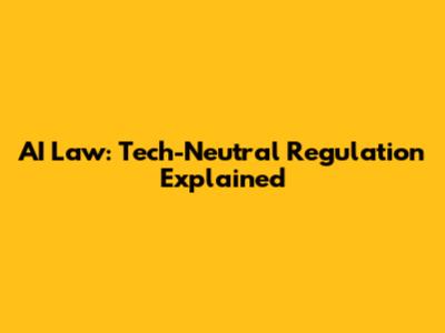AI Law: Tech-Neutral Regulation Explained