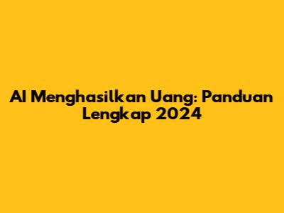 AI Menghasilkan Uang: Panduan Lengkap 2024