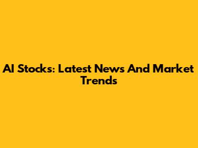 AI Stocks: Latest News And Market Trends