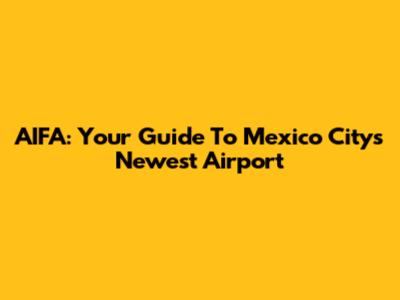 AIFA: Your Guide To Mexico City's Newest Airport
