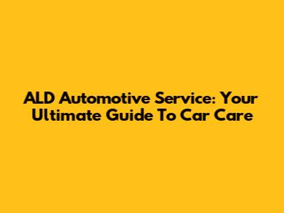 ALD Automotive Service: Your Ultimate Guide To Car Care