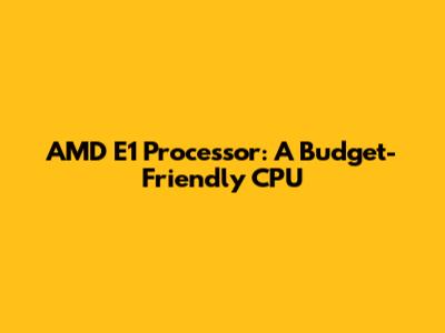 AMD E1 Processor: A Budget-Friendly CPU