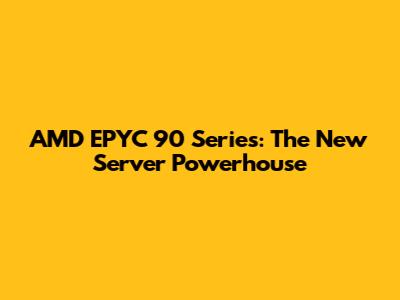 AMD EPYC 90 Series: The New Server Powerhouse