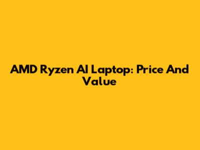 AMD Ryzen AI Laptop: Price And Value