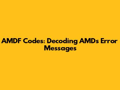 AMDF Codes: Decoding AMD's Error Messages