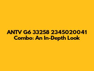 ANTV G6 33258 2345020041 Combo: An In-Depth Look