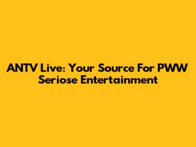 ANTV Live: Your Source For PWW Seriose Entertainment