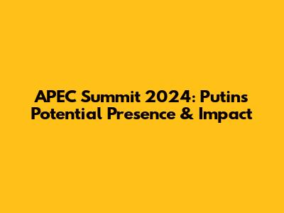 APEC Summit 2024: Putin's Potential Presence & Impact