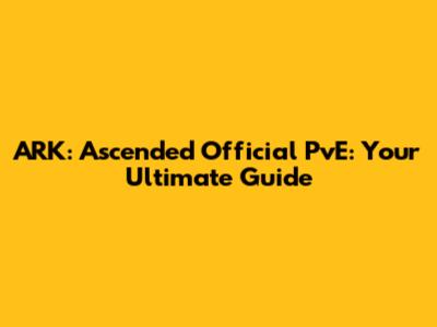 ARK: Ascended Official PvE: Your Ultimate Guide