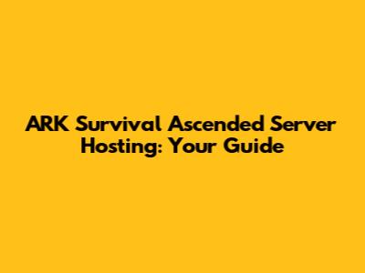 ARK Survival Ascended Server Hosting: Your Guide