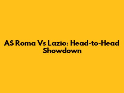 AS Roma Vs Lazio: Head-to-Head Showdown