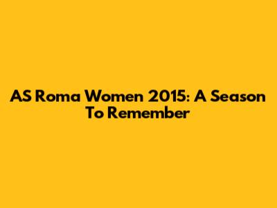 AS Roma Women 2015: A Season To Remember