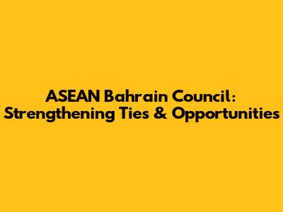 ASEAN Bahrain Council: Strengthening Ties & Opportunities