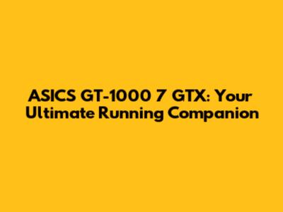 ASICS GT-1000 7 GTX: Your Ultimate Running Companion