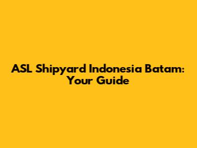 ASL Shipyard Indonesia Batam: Your Guide