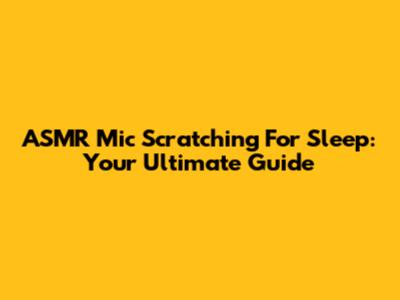 ASMR Mic Scratching For Sleep: Your Ultimate Guide