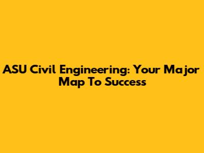 ASU Civil Engineering: Your Major Map To Success