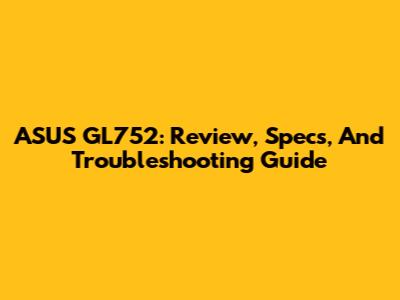 ASUS GL752: Review, Specs, And Troubleshooting Guide