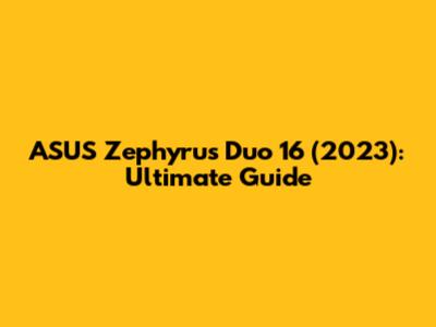 ASUS Zephyrus Duo 16 (2023): Ultimate Guide