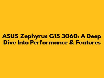 ASUS Zephyrus G15 3060: A Deep Dive Into Performance & Features