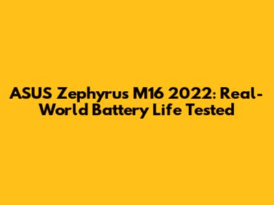 ASUS Zephyrus M16 2022: Real-World Battery Life Tested