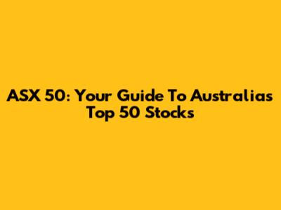 ASX 50: Your Guide To Australia's Top 50 Stocks