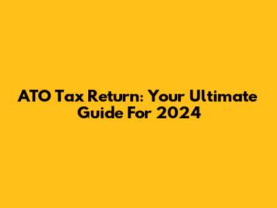ATO Tax Return: Your Ultimate Guide For 2024