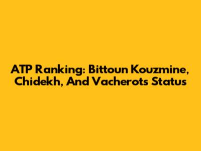 ATP Ranking: Bittoun Kouzmine, Chidekh, And Vacherot's Status